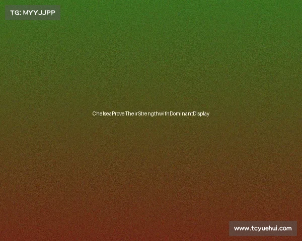 ChelseaProveTheirStrengthwithDominantDisplay